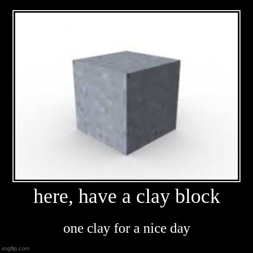 . | here, have a clay block | one clay for a nice day | image tagged in demotivationals,memes | made w/ Imgflip demotivational maker