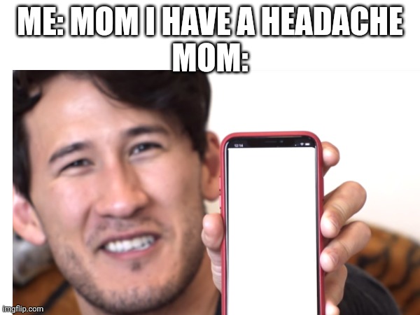 bruh | ME: MOM I HAVE A HEADACHE

MOM: | image tagged in mom,bruh,memes | made w/ Imgflip meme maker