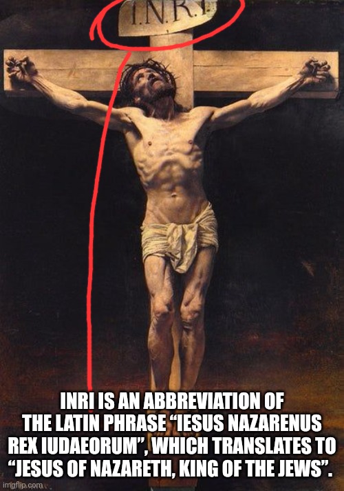 Jew simps ought to learn a thing or two. | INRI IS AN ABBREVIATION OF THE LATIN PHRASE “IESUS NAZARENUS REX IUDAEORUM”, WHICH TRANSLATES TO “JESUS OF NAZARETH, KING OF THE JEWS”. | image tagged in imgflip users | made w/ Imgflip meme maker
