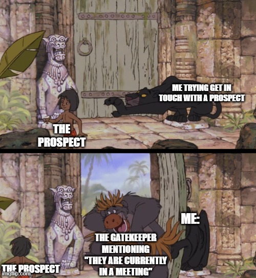 Cold Calling effort | ME TRYING GET IN TOUCH WITH A PROSPECT; THE PROSPECT; THE GATEKEEPER MENTIONING "THEY ARE CURRENTLY IN A MEETING"; ME:; THE PROSPECT | image tagged in jungle book door | made w/ Imgflip meme maker