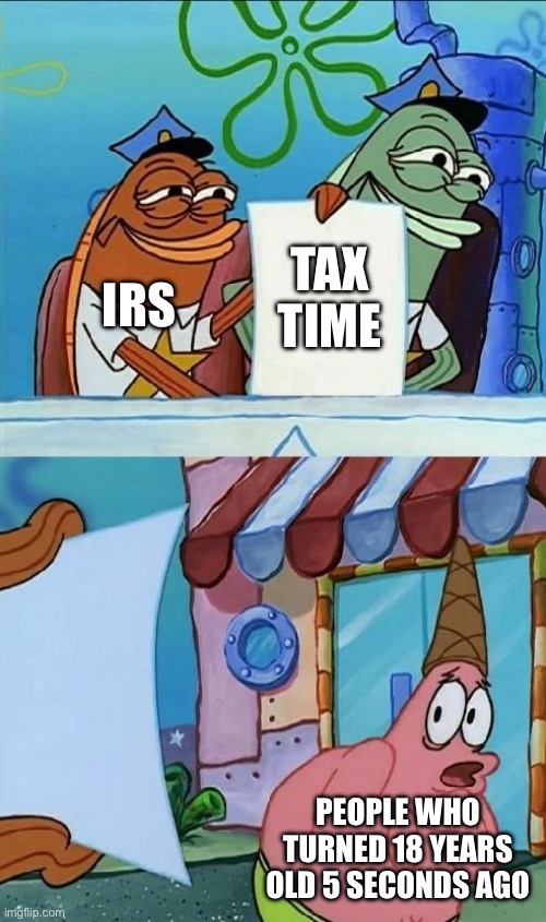 patrick scared | IRS; TAX TIME; PEOPLE WHO TURNED 18 YEARS OLD 5 SECONDS AGO | image tagged in patrick scared | made w/ Imgflip meme maker