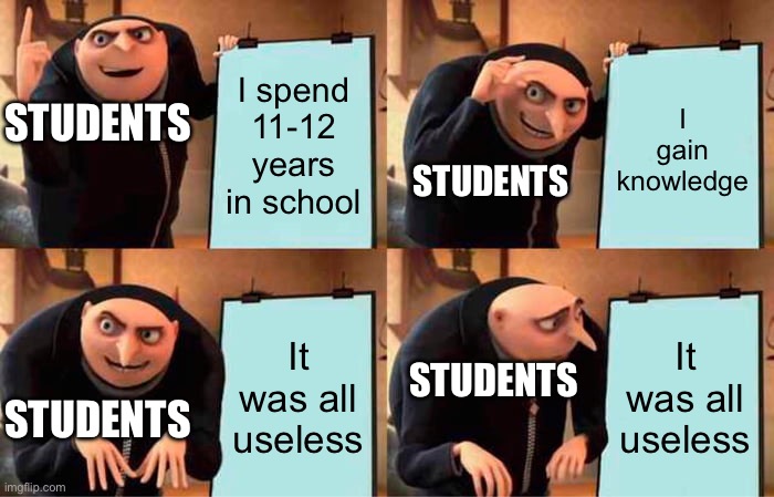 Gru's Plan Meme | I spend 11-12 years in school; I gain knowledge; STUDENTS; STUDENTS; It was all useless; It was all useless; STUDENTS; STUDENTS | image tagged in memes,gru's plan,schools,useless stuff,why are you reading the tags,you have been eternally cursed for reading the tags | made w/ Imgflip meme maker