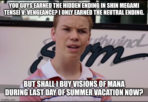 You Guys are Getting Paid | YOU GUYS EARNED THE HIDDEN ENDING IN SHIN MEGAMI TENSEI V: VENGEANCE? I ONLY EARNED THE NEUTRAL ENDING. BUT SHALL I BUY VISIONS OF MANA DURING LAST DAY OF SUMMER VACATION NOW? | image tagged in you guys are getting paid,shin megami tensei,ending,hidden,summer vacation | made w/ Imgflip meme maker