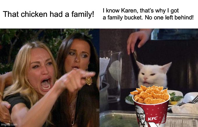 No one is left behind | That chicken had a family! I know Karen, that’s why I got a family bucket. No one left behind! | image tagged in memes,woman yelling at cat,kfc,family | made w/ Imgflip meme maker