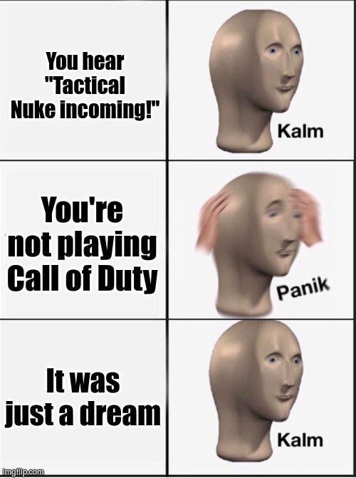 Everything is fine. All fine. | You hear "Tactical Nuke incoming!"; You're not playing Call of Duty; It was just a dream | image tagged in reverse kalm panik,funny,call of duty,memes | made w/ Imgflip meme maker