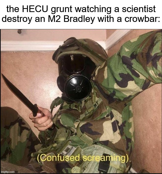 confused screaming but with gas mask | the HECU grunt watching a scientist destroy an M2 Bradley with a crowbar: | image tagged in confused screaming but with gas mask | made w/ Imgflip meme maker