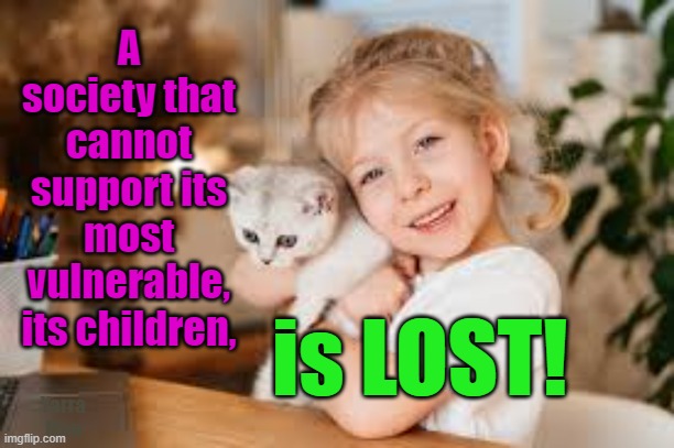 A society that cannot support its own children, is LOST! | A society that cannot support its most vulnerable, its children, is LOST! Yarra Man | image tagged in pedophiles,predators,judiciary,politicians,priests,filth | made w/ Imgflip meme maker