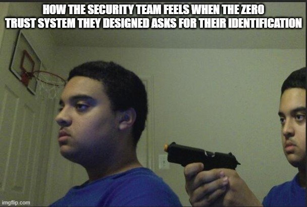 Trust Nobody, Not Even Yourself | HOW THE SECURITY TEAM FEELS WHEN THE ZERO TRUST SYSTEM THEY DESIGNED ASKS FOR THEIR IDENTIFICATION | image tagged in trust nobody not even yourself | made w/ Imgflip meme maker