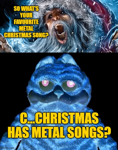 SO WHAT'S YOUR FAVOURITE METAL CHRISTMAS SONG? C...CHRISTMAS HAS METAL SONGS? | made w/ Imgflip meme maker
