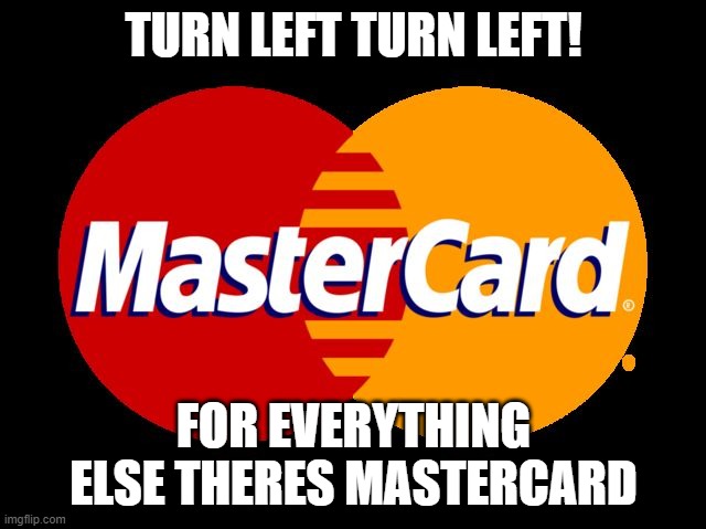 im gonna fly a plane | TURN LEFT TURN LEFT! FOR EVERYTHING ELSE THERES MASTERCARD | image tagged in for everything else there's mastercard | made w/ Imgflip meme maker