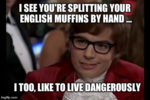 I Too Like To Live Dangerously | I SEE YOU'RE SPLITTING YOUR ENGLISH MUFFINS BY HAND ... I TOO, LIKE TO LIVE DANGEROUSLY | image tagged in memes,i too like to live dangerously | made w/ Imgflip meme maker