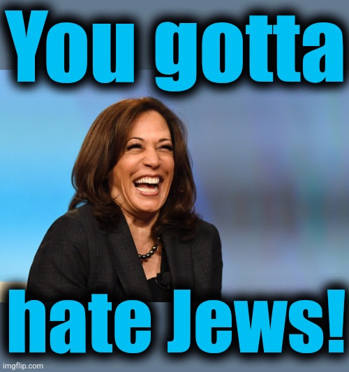 Kamala Harris laughing | You gotta hate Jews! | image tagged in kamala harris laughing | made w/ Imgflip meme maker