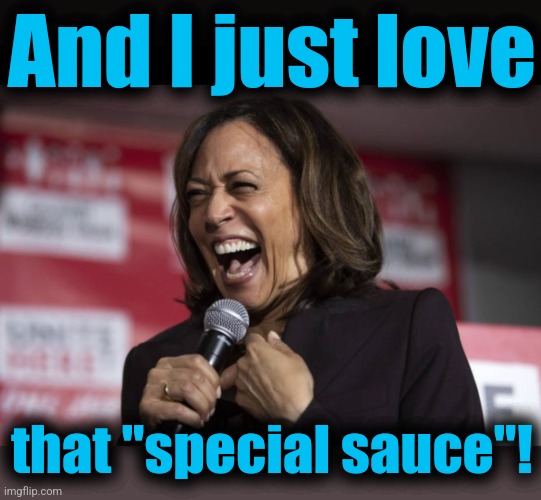 And I just love that "special sauce"! | image tagged in blank black,kamala laughing | made w/ Imgflip meme maker