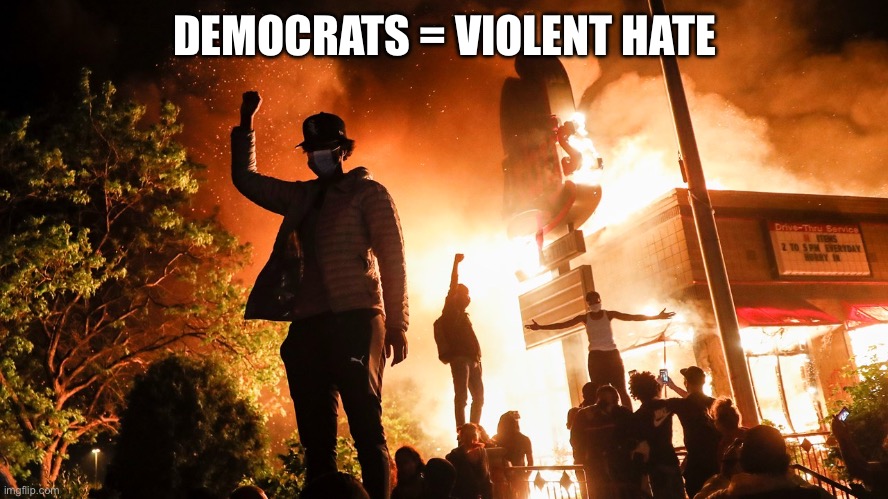 Democrats | DEMOCRATS = VIOLENT HATE | image tagged in blm riots,memes | made w/ Imgflip meme maker