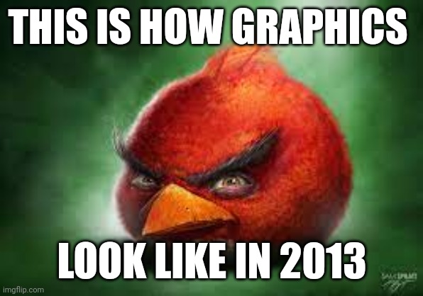 Realistic Red Angry Birds | THIS IS HOW GRAPHICS; LOOK LIKE IN 2013 | image tagged in realistic red angry birds | made w/ Imgflip meme maker