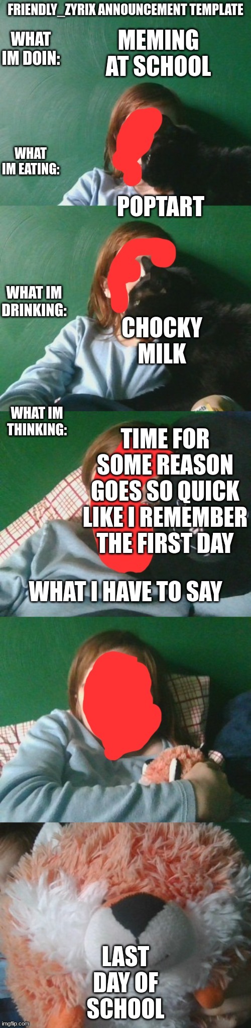 also I haven't grown even one inch so I am NOT ready to get ladies | MEMING AT SCHOOL; POPTART; CHOCKY MILK; TIME FOR SOME REASON GOES SO QUICK LIKE I REMEMBER THE FIRST DAY; LAST DAY OF SCHOOL | image tagged in jhg,bj,n,hjg,bvmn,h | made w/ Imgflip meme maker