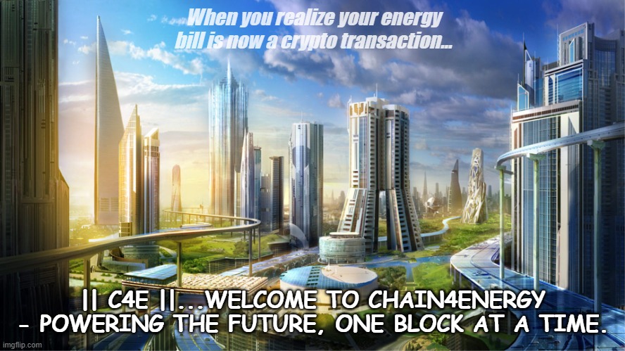 C4E | When you realize your energy bill is now a crypto transaction... || C4E ||...WELCOME TO CHAIN4ENERGY - POWERING THE FUTURE, ONE BLOCK AT A TIME. | image tagged in futuristic city,c4e | made w/ Imgflip meme maker