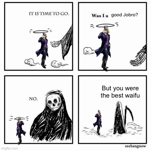 It is time to go | good Jobro? But you were the best waifu | image tagged in it is time to go,jojo's bizarre adventure | made w/ Imgflip meme maker
