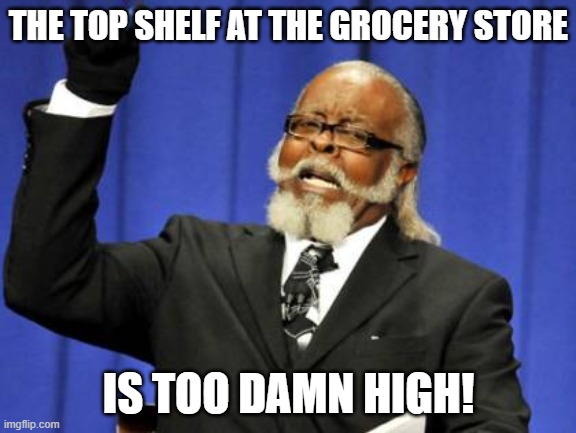 Too Damn High Meme | THE TOP SHELF AT THE GROCERY STORE; IS TOO DAMN HIGH! | image tagged in memes,too damn high | made w/ Imgflip meme maker