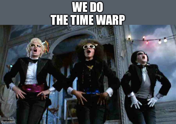 Time Warp | WE DO THE TIME WARP | image tagged in time warp | made w/ Imgflip meme maker
