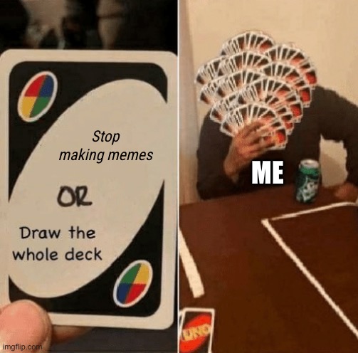 This is me | Stop making memes; ME | image tagged in uno draw the whole deck,stop reading the tags,so true memes,you have been eternally cursed for reading the tags | made w/ Imgflip meme maker