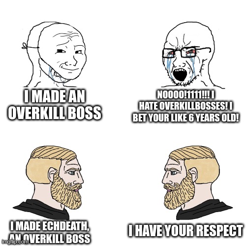 Crying Wojak / I Know Chad Meme | I MADE AN OVERKILL BOSS NOOOO!1111!!! I HATE OVERKILLBOSSES! I BET YOUR LIKE 6 YEARS OLD! I MADE ECHDEATH, AN OVERKILL BOSS I HAVE YOUR RESP | image tagged in crying wojak / i know chad meme | made w/ Imgflip meme maker