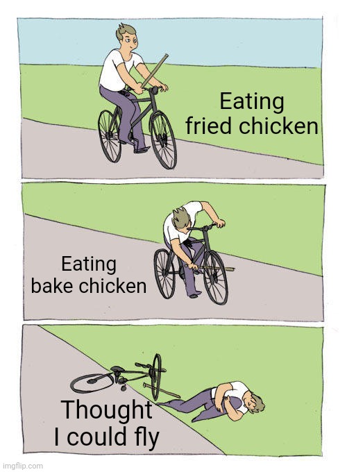Bike Fall Meme | Eating fried chicken; Eating bake chicken; Thought I could fly | image tagged in memes,bike fall | made w/ Imgflip meme maker