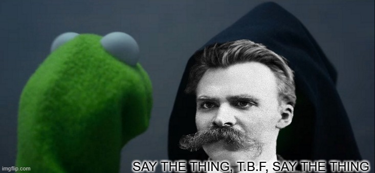 Evil Kermit Meme | SAY THE THING, T.B.F, SAY THE THING | image tagged in memes,evil kermit | made w/ Imgflip meme maker