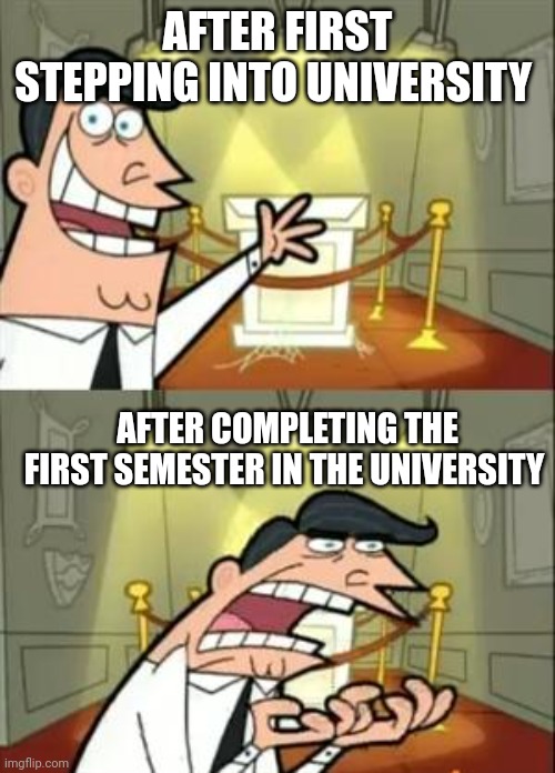 This Is Where I'd Put My Trophy If I Had One Meme | AFTER FIRST STEPPING INTO UNIVERSITY; AFTER COMPLETING THE FIRST SEMESTER IN THE UNIVERSITY | image tagged in memes,this is where i'd put my trophy if i had one | made w/ Imgflip meme maker