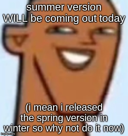 justin | summer version WILL be coming out today; (i mean i released the spring version in winter so why not do it now) | image tagged in justin | made w/ Imgflip meme maker