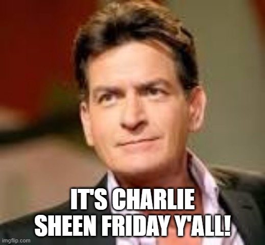 Charlie Sheen Friday | IT'S CHARLIE SHEEN FRIDAY Y'ALL! | image tagged in it's friday | made w/ Imgflip meme maker