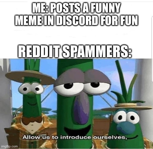 Does this ever happen to you? | ME: POSTS A FUNNY MEME IN DISCORD FOR FUN; REDDIT SPAMMERS: | image tagged in allow us to introduce ourselves,memes,discord | made w/ Imgflip meme maker