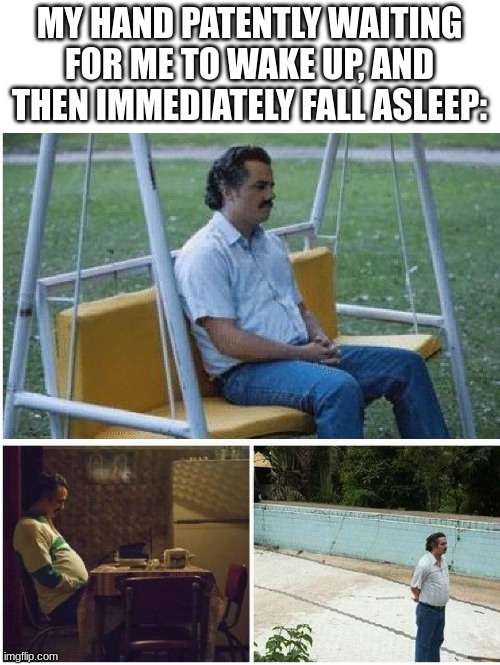 You didn't tell me you were being crushed *until* morning!? | MY HAND PATENTLY WAITING FOR ME TO WAKE UP, AND THEN IMMEDIATELY FALL ASLEEP: | image tagged in narcos waiting,sleeping,sleep,funny,memes | made w/ Imgflip meme maker