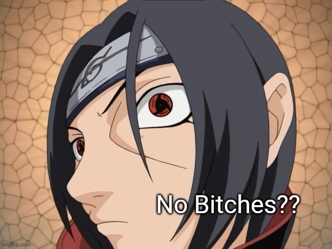 Itachi No Bitches?/No Maidens? | No Bitches?? | image tagged in itachi no bitches /no maidens | made w/ Imgflip meme maker