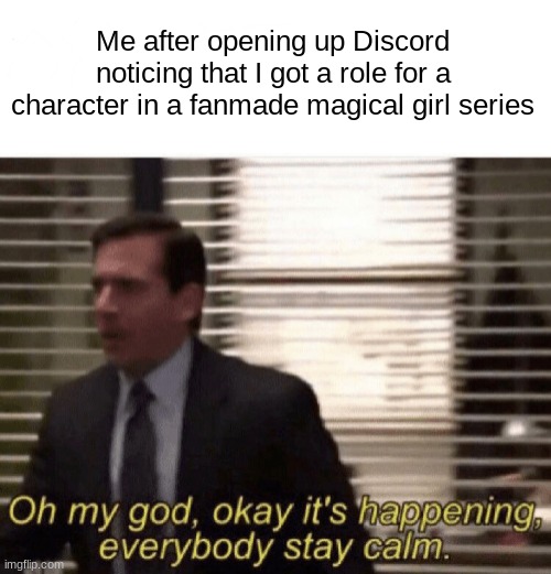 I was shocked to know about this! | Me after opening up Discord noticing that I got a role for a character in a fanmade magical girl series | image tagged in oh my god okay it's happening everybody stay calm | made w/ Imgflip meme maker