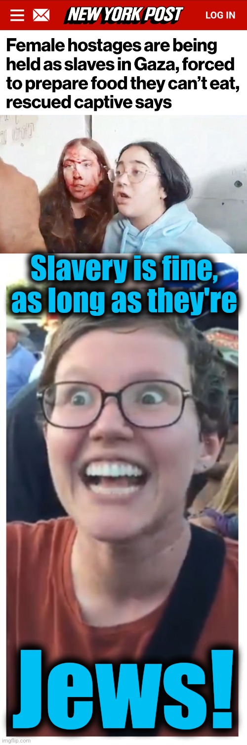 Now, the "woke" have no problem with keeping slaves | Slavery is fine, as long as they're; Jews! | image tagged in social justice warrior hypocrisy,memes,woke,democrats,joe biden,antisemitism | made w/ Imgflip meme maker