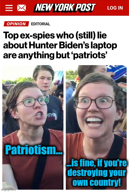 What libs think of patriotism | Patriotism... ...is fine, if you're
destroying your
own country! | image tagged in social justice warrior hypocrisy,memes,patriotism,democrats,hunter biden,laptop | made w/ Imgflip meme maker