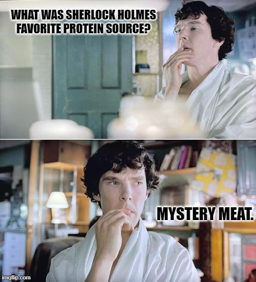 Daily Bad Dad Joke June 14, 2024 | WHAT WAS SHERLOCK HOLMES FAVORITE PROTEIN SOURCE? MYSTERY MEAT. | image tagged in sherlock thinking | made w/ Imgflip meme maker