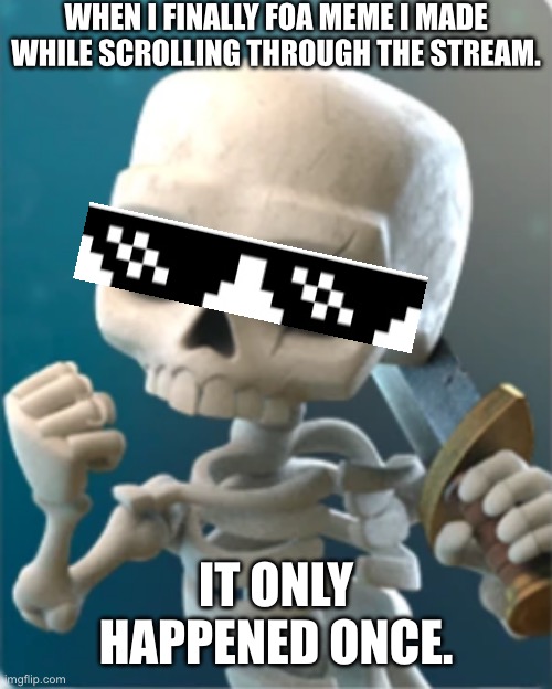 Seriously though | WHEN I FINALLY FOUND A MEME I MADE WHILE SCROLLING THROUGH THE STREAM. IT ONLY HAPPENED ONCE. | image tagged in success skeleton clash royale | made w/ Imgflip meme maker