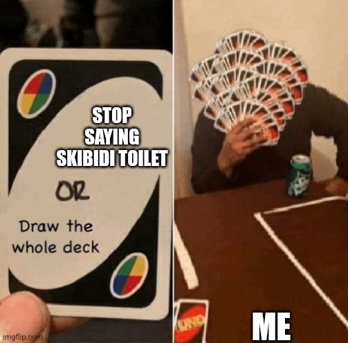 UNO Draw The Whole Deck | STOP SAYING SKIBIDI TOILET ME | image tagged in uno draw the whole deck | made w/ Imgflip meme maker