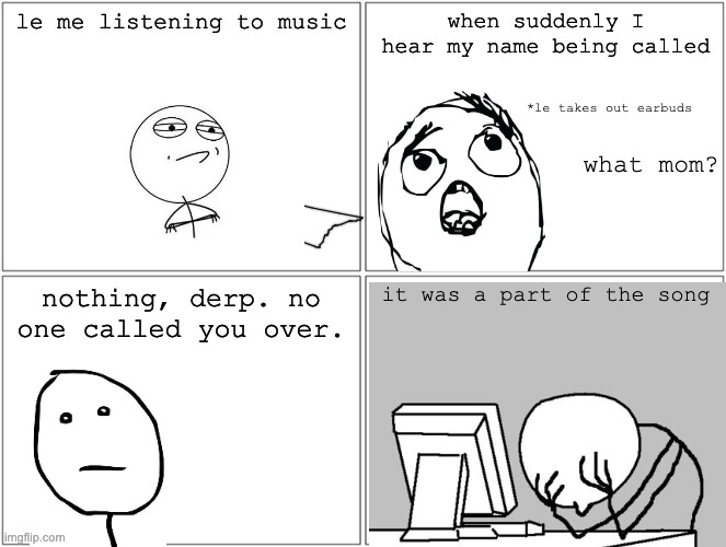 so true | le me listening to music; when suddenly I hear my name being called; *le takes out earbuds; what mom? nothing, derp. no one called you over. it was a part of the song | image tagged in memes,blank comic panel 2x2 | made w/ Imgflip meme maker