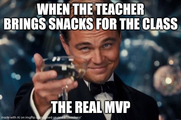 Teacher brings snacks | WHEN THE TEACHER BRINGS SNACKS FOR THE CLASS; THE REAL MVP | image tagged in memes,leonardo dicaprio cheers | made w/ Imgflip meme maker