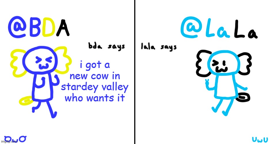 bda and lala announcment temp | i got a new cow in stardey valley who wants it | image tagged in bda and lala announcment temp | made w/ Imgflip meme maker