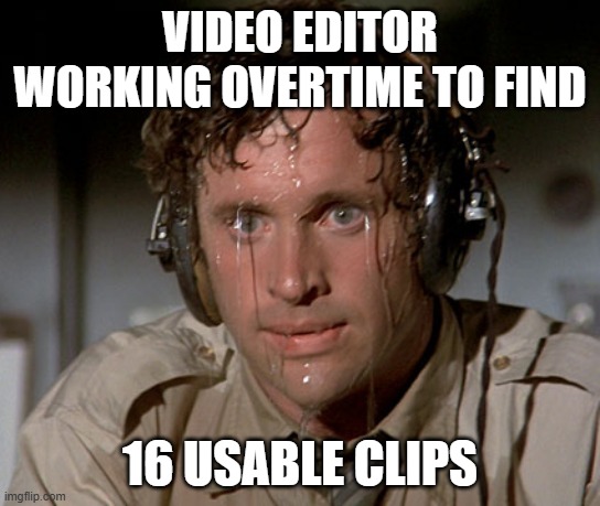 Sweating on commute after jiu-jitsu | VIDEO EDITOR WORKING OVERTIME TO FIND 16 USABLE CLIPS | image tagged in sweating on commute after jiu-jitsu | made w/ Imgflip meme maker