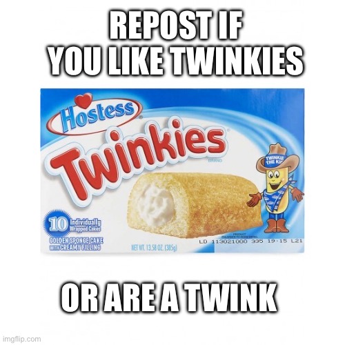 Repost if you like twinkies | REPOST IF YOU LIKE TWINKIES; OR ARE A TWINK | image tagged in twinkie,twinkies,lgbtq,gay,twink | made w/ Imgflip meme maker