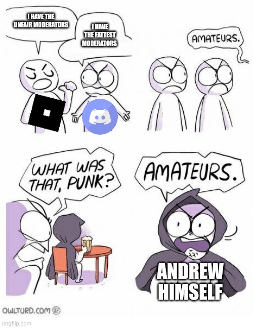 Imgflip moderation is so horrible, Because of StalkingHorse | I HAVE THE UNFAIR MODERATORS; I HAVE THE FATTEST MODERATORS; ANDREW HIMSELF | image tagged in amateurs,imgflip,discord,roblox | made w/ Imgflip meme maker