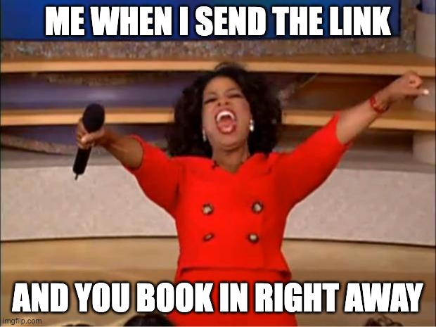 Oprah You Get A | ME WHEN I SEND THE LINK; AND YOU BOOK IN RIGHT AWAY | image tagged in memes,oprah you get a | made w/ Imgflip meme maker
