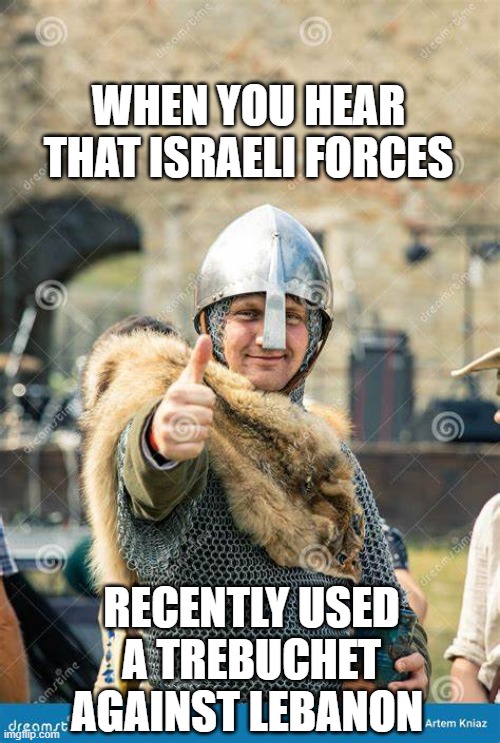 This Knight Approves | WHEN YOU HEAR THAT ISRAELI FORCES; RECENTLY USED A TREBUCHET AGAINST LEBANON | image tagged in knight,smiling | made w/ Imgflip meme maker