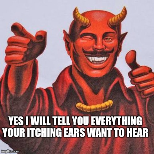 Buddy satan  | YES I WILL TELL YOU EVERYTHING YOUR ITCHING EARS WANT TO HEAR | image tagged in buddy satan | made w/ Imgflip meme maker