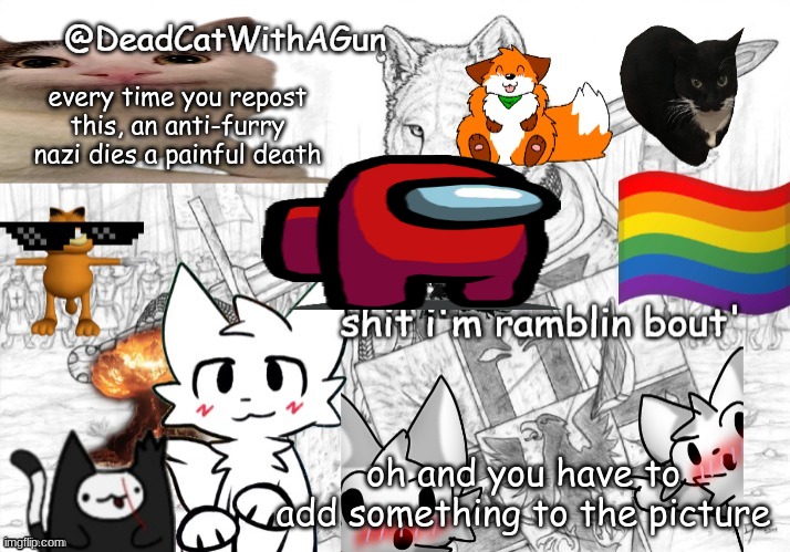 repost | every time you repost this, an anti-furry nazi dies a painful death; oh and you have to add something to the picture | image tagged in deadcatwithagun announcement template | made w/ Imgflip meme maker
